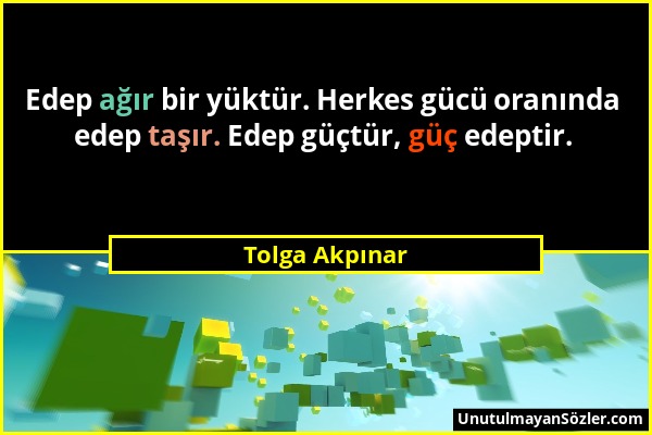 Tolga Akpınar - Edep ağır bir yüktür. Herkes gücü oranında edep taşır. Edep güçtür, güç edeptir....