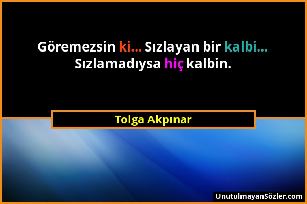 Tolga Akpınar - Göremezsin ki... Sızlayan bir kalbi... Sızlamadıysa hiç kalbin....