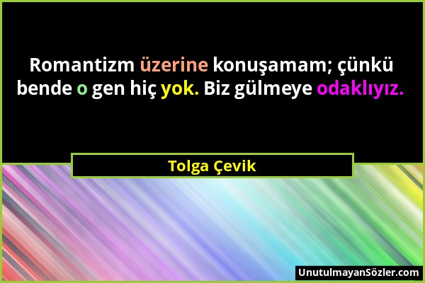 Tolga Çevik - Romantizm üzerine konuşamam; çünkü bende o gen hiç yok. Biz gülmeye odaklıyız....