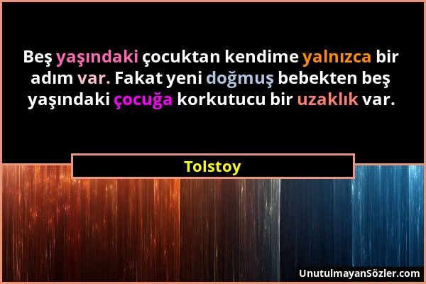 Tolstoy - Beş yaşındaki çocuktan kendime yalnızca bir adım var. Fakat yeni doğmuş bebekten beş yaşındaki çocuğa korkutucu bir uzaklık var....