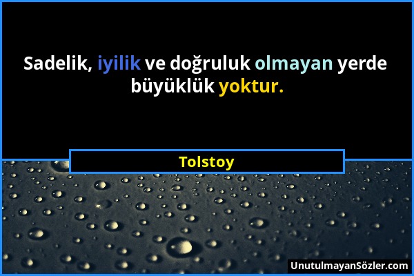 Tolstoy - Sadelik, iyilik ve doğruluk olmayan yerde büyüklük yoktur....