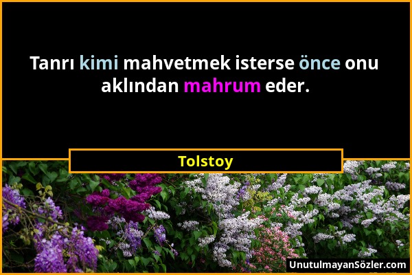 Tolstoy - Tanrı kimi mahvetmek isterse önce onu aklından mahrum eder....