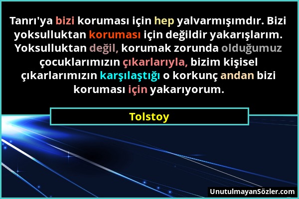 Tolstoy - Tanrı'ya bizi koruması için hep yalvarmışımdır. Bizi yoksulluktan koruması için değildir yakarışlarım. Yoksulluktan değil, korumak zorunda o...