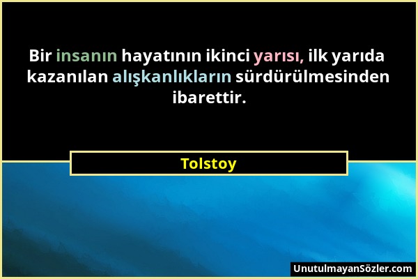 Tolstoy - Bir insanın hayatının ikinci yarısı, ilk yarıda kazanılan alışkanlıkların sürdürülmesinden ibarettir....