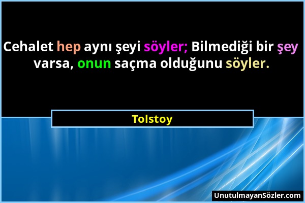 Tolstoy - Cehalet hep aynı şeyi söyler; Bilmediği bir şey varsa, onun saçma olduğunu söyler....