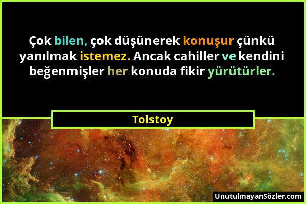 Tolstoy - Çok bilen, çok düşünerek konuşur çünkü yanılmak istemez. Ancak cahiller ve kendini beğenmişler her konuda fikir yürütürler....