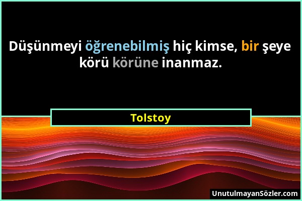 Tolstoy - Düşünmeyi öğrenebilmiş hiç kimse, bir şeye körü körüne inanmaz....