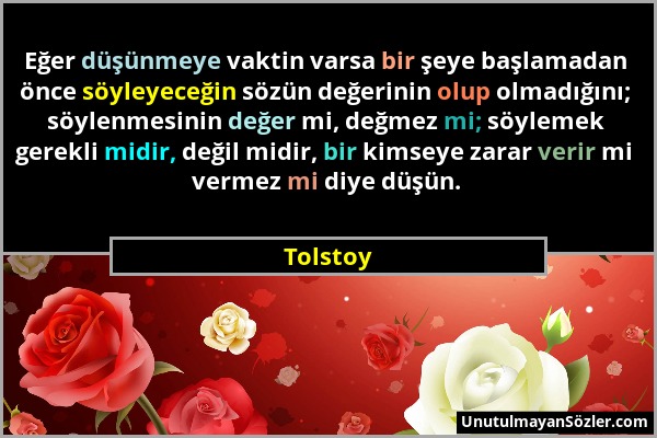 Tolstoy - Eğer düşünmeye vaktin varsa bir şeye başlamadan önce söyleyeceğin sözün değerinin olup olmadığını; söylenmesinin değer mi, değmez mi; söylem...