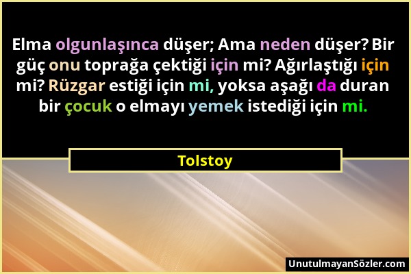 Tolstoy - Elma olgunlaşınca düşer; Ama neden düşer? Bir güç onu toprağa çektiği için mi? Ağırlaştığı için mi? Rüzgar estiği için mi, yoksa aşağı da du...