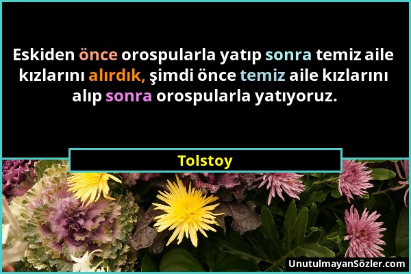 Tolstoy - Eskiden önce orospularla yatıp sonra temiz aile kızlarını alırdık, şimdi önce temiz aile kızlarını alıp sonra orospularla yatıyoruz....