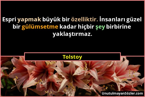 Tolstoy - Espri yapmak büyük bir özelliktir. İnsanları güzel bir gülümsetme kadar hiçbir şey birbirine yaklaştırmaz....