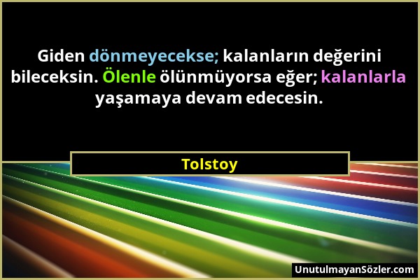 Tolstoy - Giden dönmeyecekse; kalanların değerini bileceksin. Ölenle ölünmüyorsa eğer; kalanlarla yaşamaya devam edecesin....