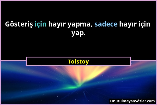 Tolstoy - Gösteriş için hayır yapma, sadece hayır için yap....