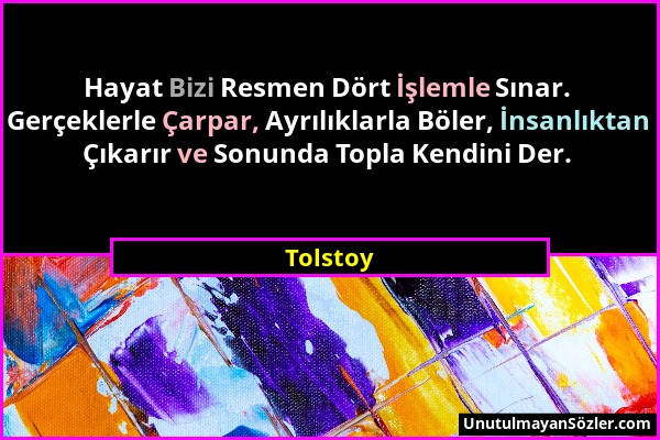 Tolstoy - Hayat Bizi Resmen Dört İşlemle Sınar. Gerçeklerle Çarpar, Ayrılıklarla Böler, İnsanlıktan Çıkarır ve Sonunda Topla Kendini Der....