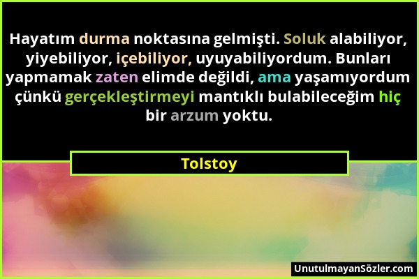 Tolstoy - Hayatım durma noktasına gelmişti. Soluk alabiliyor, yiyebiliyor, içebiliyor, uyuyabiliyordum. Bunları yapmamak zaten elimde değildi, ama yaş...