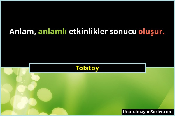 Tolstoy - Anlam, anlamlı etkinlikler sonucu oluşur....