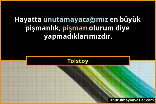Tolstoy - Hayatta unutamayacağımız en büyük pişmanlık, pişman olurum diye yapmadıklarımızdır....