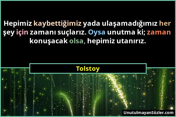 Tolstoy - Hepimiz kaybettiğimiz yada ulaşamadığımız her şey için zamanı suçlarız. Oysa unutma ki; zaman konuşacak olsa, hepimiz utanırız....