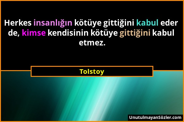 Tolstoy - Herkes insanlığın kötüye gittiğini kabul eder de, kimse kendisinin kötüye gittiğini kabul etmez....