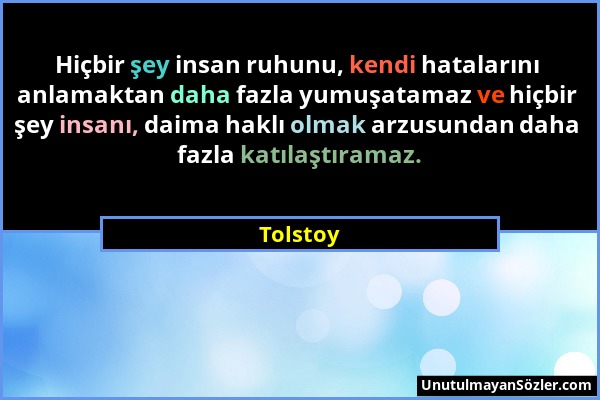 Tolstoy - Hiçbir şey insan ruhunu, kendi hatalarını anlamaktan daha fazla yumuşatamaz ve hiçbir şey insanı, daima haklı olmak arzusundan daha fazla ka...