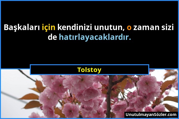 Tolstoy - Başkaları için kendinizi unutun, o zaman sizi de hatırlayacaklardır....