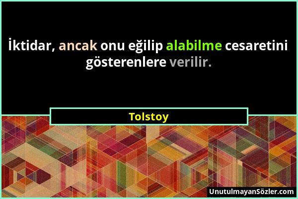 Tolstoy - İktidar, ancak onu eğilip alabilme cesaretini gösterenlere verilir....