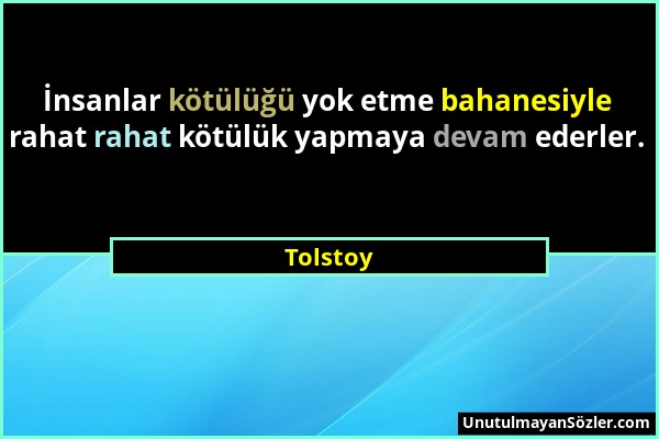Tolstoy - İnsanlar kötülüğü yok etme bahanesiyle rahat rahat kötülük yapmaya devam ederler....