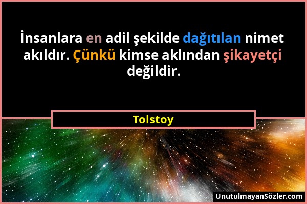 Tolstoy - İnsanlara en adil şekilde dağıtılan nimet akıldır. Çünkü kimse aklından şikayetçi değildir....