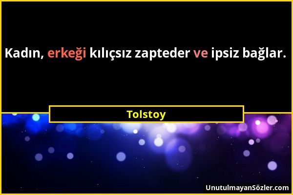 Tolstoy - Kadın, erkeği kılıçsız zapteder ve ipsiz bağlar....