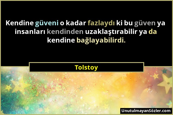 Tolstoy - Kendine güveni o kadar fazlaydı ki bu güven ya insanları kendinden uzaklaştırabilir ya da kendine bağlayabilirdi....