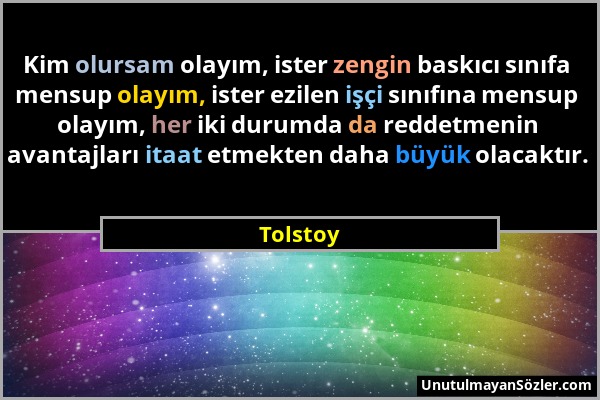 Tolstoy - Kim olursam olayım, ister zengin baskıcı sınıfa mensup olayım, ister ezilen işçi sınıfına mensup olayım, her iki durumda da reddetmenin avan...