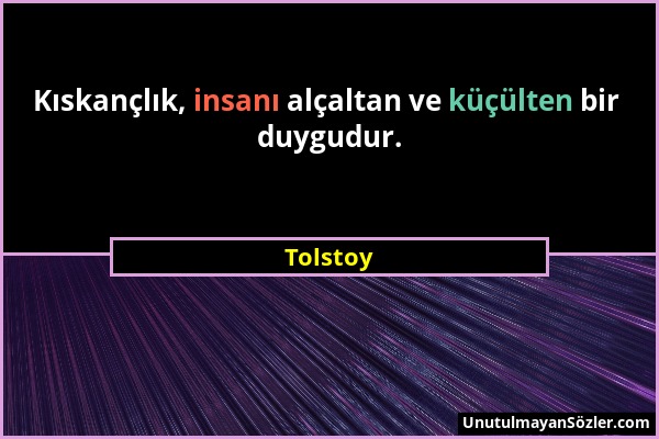 Tolstoy - Kıskançlık, insanı alçaltan ve küçülten bir duygudur....
