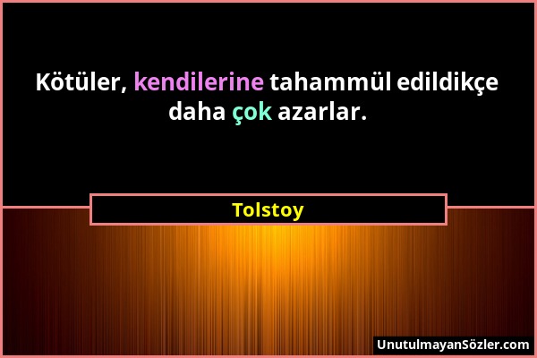 Tolstoy - Kötüler, kendilerine tahammül edildikçe daha çok azarlar....