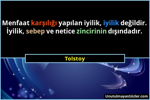 Tolstoy - Menfaat karşılığı yapılan iyilik, iyilik değildir. İyilik, sebep ve netice zincirinin dışındadır....