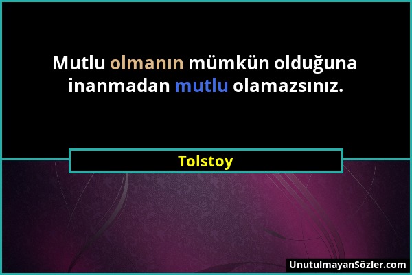 Tolstoy - Mutlu olmanın mümkün olduğuna inanmadan mutlu olamazsınız....