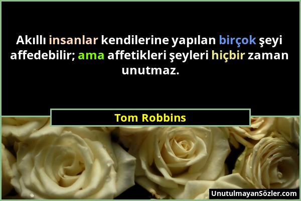 Tom Robbins - Akıllı insanlar kendilerine yapılan birçok şeyi affedebilir; ama affetikleri şeyleri hiçbir zaman unutmaz....