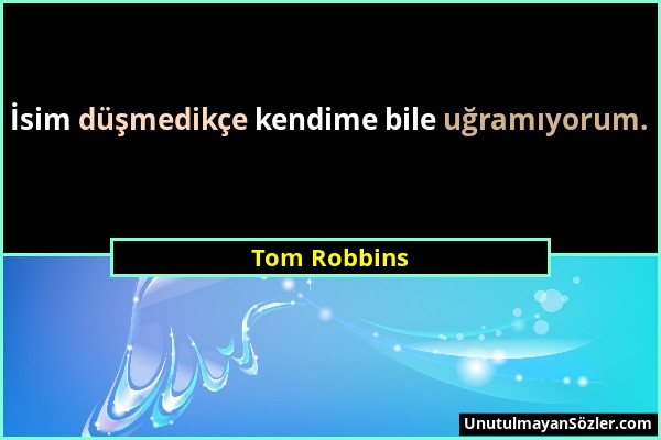 Tom Robbins - İsim düşmedikçe kendime bile uğramıyorum....