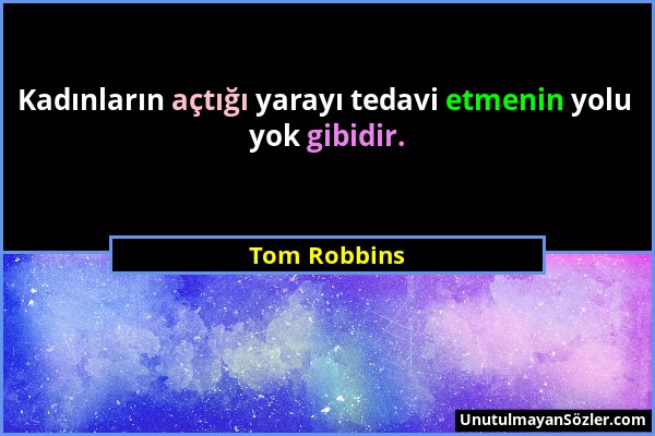 Tom Robbins - Kadınların açtığı yarayı tedavi etmenin yolu yok gibidir....