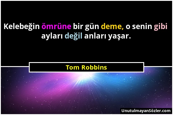 Tom Robbins - Kelebeğin ömrüne bir gün deme, o senin gibi ayları değil anları yaşar....