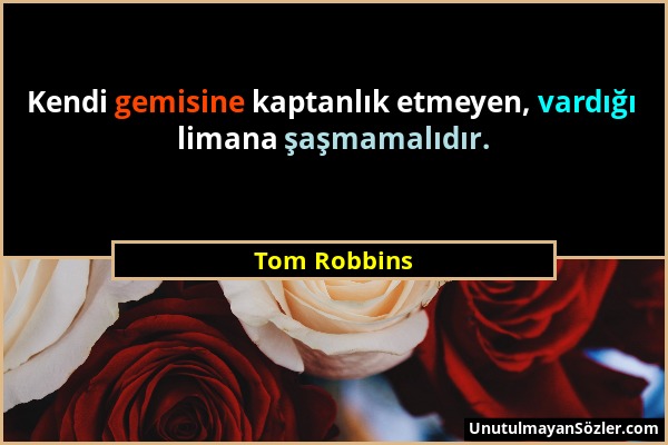 Tom Robbins - Kendi gemisine kaptanlık etmeyen, vardığı limana şaşmamalıdır....