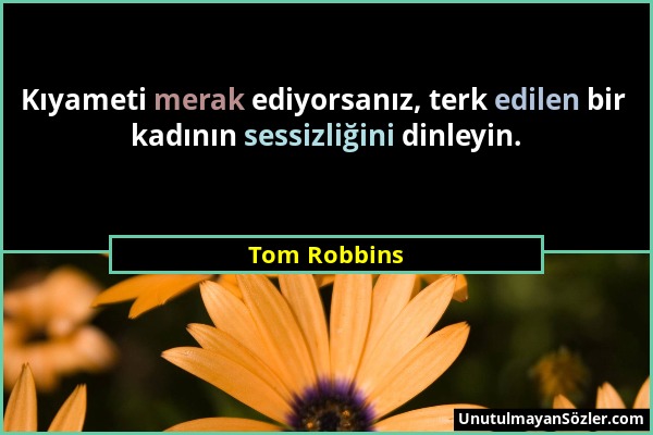 Tom Robbins - Kıyameti merak ediyorsanız, terk edilen bir kadının sessizliğini dinleyin....