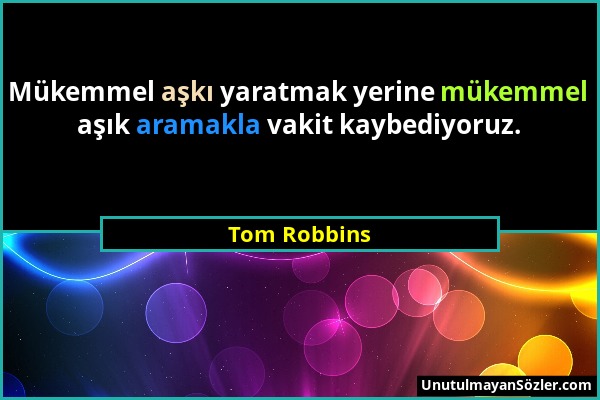 Tom Robbins - Mükemmel aşkı yaratmak yerine mükemmel aşık aramakla vakit kaybediyoruz....