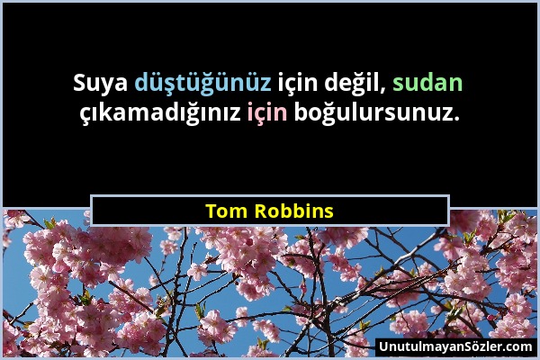 Tom Robbins - Suya düştüğünüz için değil, sudan çıkamadığınız için boğulursunuz....