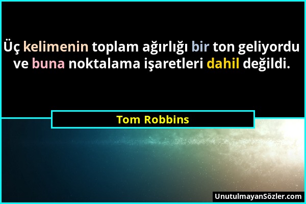 Tom Robbins - Üç kelimenin toplam ağırlığı bir ton geliyordu ve buna noktalama işaretleri dahil değildi....