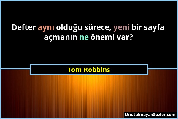 Tom Robbins - Defter aynı olduğu sürece, yeni bir sayfa açmanın ne önemi var?...