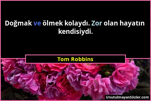 Tom Robbins - Doğmak ve ölmek kolaydı. Zor olan hayatın kendisiydi....