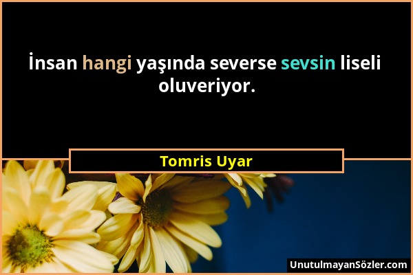 Tomris Uyar - İnsan hangi yaşında severse sevsin liseli oluveriyor....