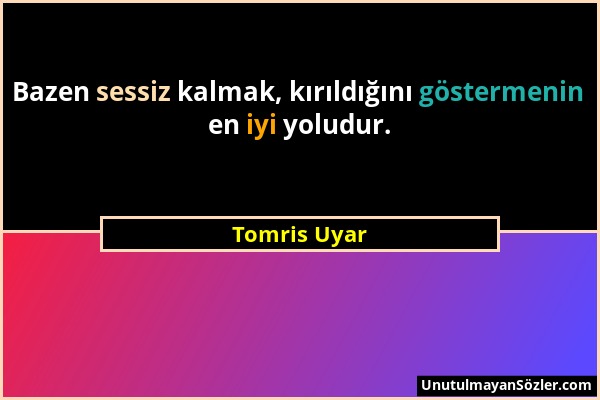 Tomris Uyar - Bazen sessiz kalmak, kırıldığını göstermenin en iyi yoludur....