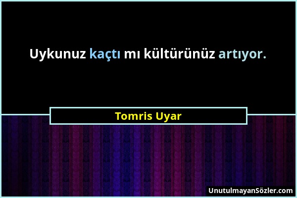 Tomris Uyar - Uykunuz kaçtı mı kültürünüz artıyor....