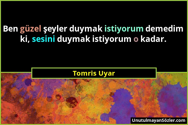 Tomris Uyar - Ben güzel şeyler duymak istiyorum demedim ki, sesini duymak istiyorum o kadar....